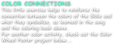 COLOR CONNECTIONS
This little exercise helps to reinforce the connection between the colors of the Bible and what they symbolize, as learned in the song and the coloring book above.
For another color activity, check out the Color Wheel Poster project below...