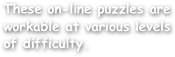These on-line puzzles are workable at various levels of difficulty.