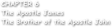 CHAPTER 6
The Apostle James
The Brother of the Apostle John