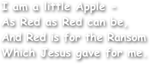 I am a little Apple - 
As Red as Red can be,
And Red is for the Ransom
Which Jesus gave for me.