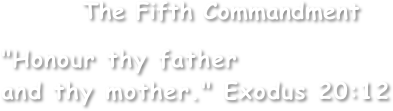         The Fifth Commandment

"Honour thy father
and thy mother." Exodus 20:12