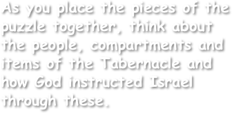 As you place the pieces of the puzzle together, think about the people, compartments and items of the Tabernacle and how God instructed Israel through these.