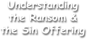 Understanding
the Ransom &
the Sin Offering